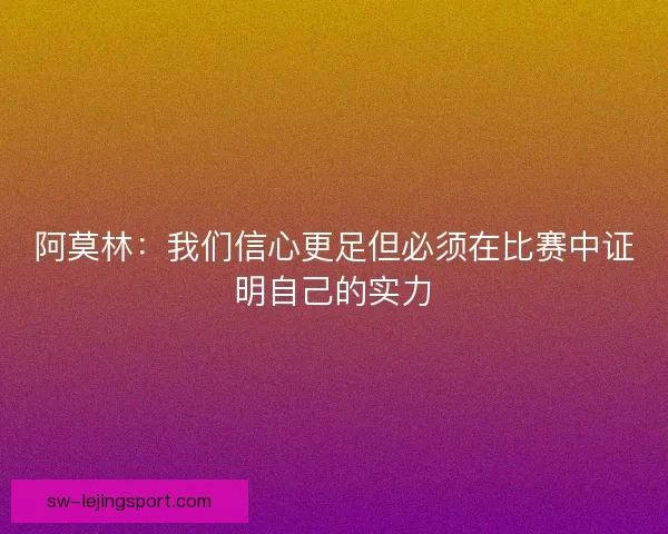 阿莫林：我们信心更足但必须在比赛中证明自己的实力