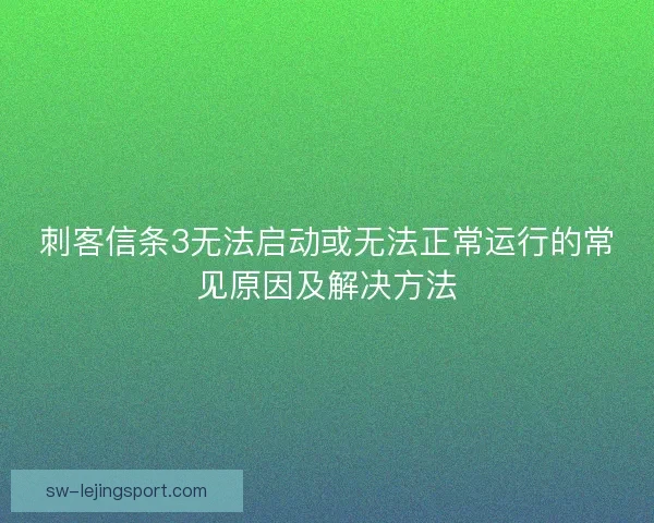 刺客信条3无法启动或无法正常运行的常见原因及解决方法
